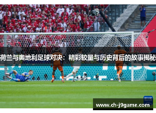 荷兰与奥地利足球对决：精彩较量与历史背后的故事揭秘