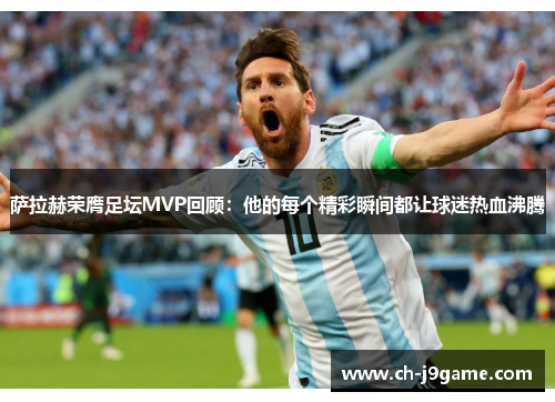 萨拉赫荣膺足坛MVP回顾：他的每个精彩瞬间都让球迷热血沸腾