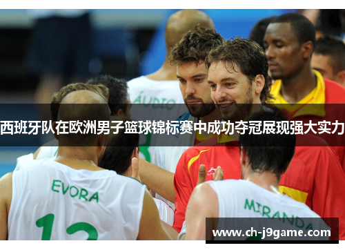 西班牙队在欧洲男子篮球锦标赛中成功夺冠展现强大实力