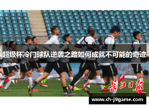 超级杯冷门球队逆袭之路如何成就不可能的奇迹
