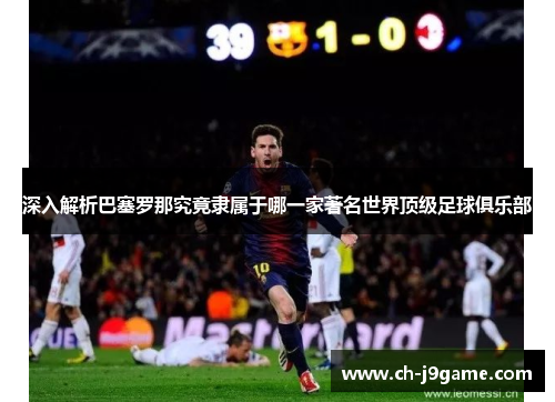 深入解析巴塞罗那究竟隶属于哪一家著名世界顶级足球俱乐部