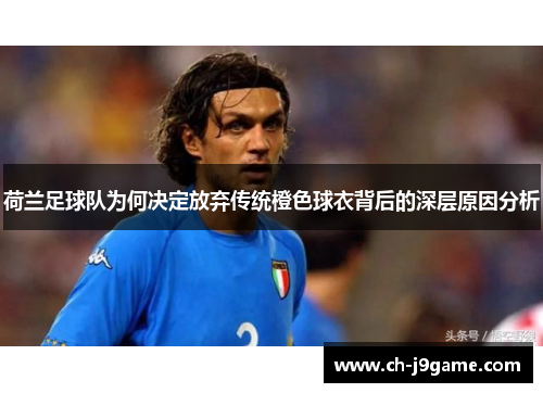 荷兰足球队为何决定放弃传统橙色球衣背后的深层原因分析 荷兰足球队为何决定放弃传统橙色球衣背后的深层原因分析