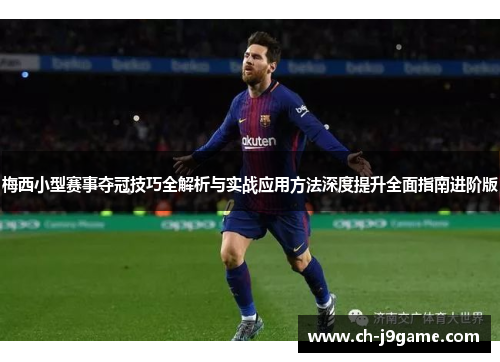 梅西小型赛事夺冠技巧全解析与实战应用方法深度提升全面指南进阶版