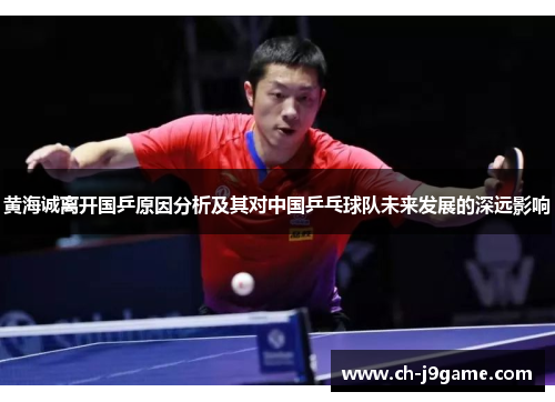 黄海诚离开国乒原因分析及其对中国乒乓球队未来发展的深远影响