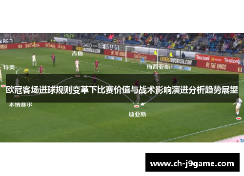 欧冠客场进球规则变革下比赛价值与战术影响演进分析趋势展望